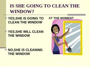 IS SHE GOING TO CLEAN THE WINDOW? YES,SHE IS GOING TO CLEAN THE WINDOWYES,SHE WI