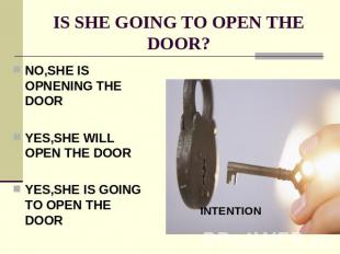 IS SHE GOING TO OPEN THE DOOR? NO,SHE IS OPNENING THE DOORYES,SHE WILL OPEN THE