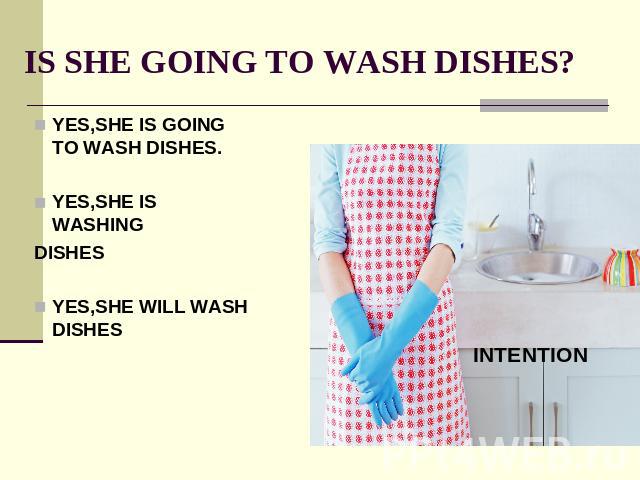 IS SHE GOING TO WASH DISHES? YES,SHE IS GOING TO WASH DISHES.YES,SHE IS WASHINGDISHESYES,SHE WILL WASH DISHES