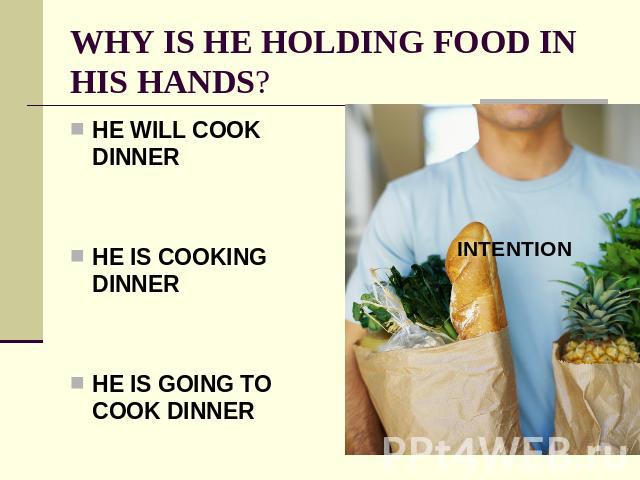 WHY IS HE HOLDING FOOD IN HIS HANDS? HE WILL COOK DINNERHE IS COOKING DINNERHE IS GOING TO COOK DINNER
