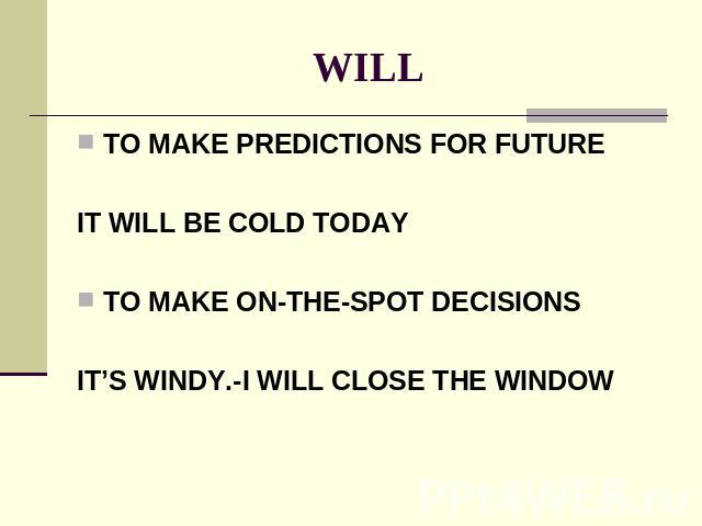 WILL TO MAKE PREDICTIONS FOR FUTUREIT WILL BE COLD TODAYTO MAKE ON-THE-SPOT DECISIONSIT’S WINDY.-I WILL CLOSE THE WINDOW