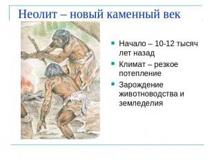 Неолит – новый каменный век Начало – 10-12 тысяч лет назадКлимат – резкое потепл