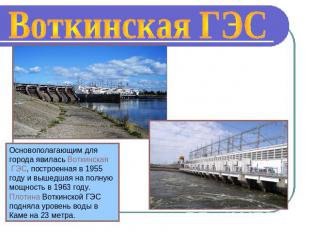 Воткинская ГЭС Основополагающим для города явилась Воткинская ГЭС, построенная в