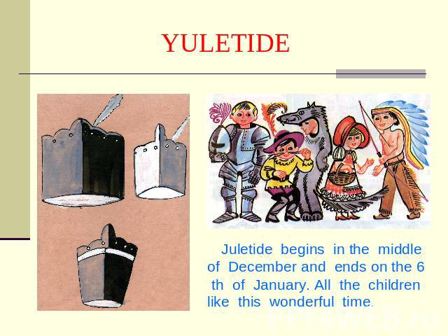 YULETIDE Juletide begins in the middle of December and ends on the 6 th of January. All the children like this wonderful time.