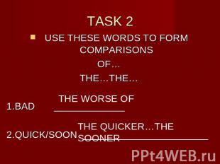 TASK 2 USE THESE WORDS TO FORM COMPARISONSOF…THE…THE…1.BAD _____________2.QUICK/