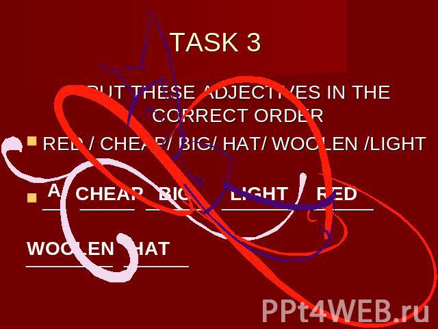 TASK 3 PUT THESE ADJECTIVES IN THE CORRECT ORDERRED / CHEAP/ BIG/ HAT/ WOOLEN /LIGHT__ _____ ______ _______ ______ ________ ______