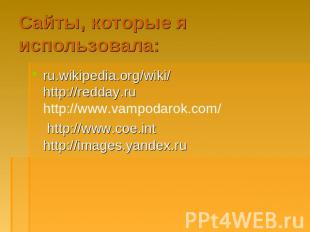 Сайты, которые я использовала: ru.wikipedia.org/wiki/ http://redday.ru http://ww