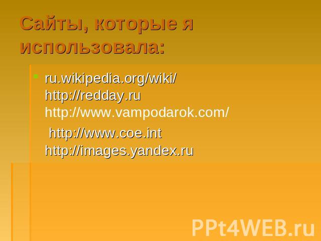 Сайты, которые я использовала: ru.wikipedia.org/wiki/ http://redday.ru http://www.vampodarok.com/ http://www.coe.int http://images.yandex.ru