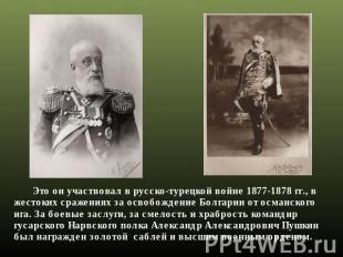 Это он участвовал в русско-турецкой войне 1877-1878 гг., в жестоких сражениях за