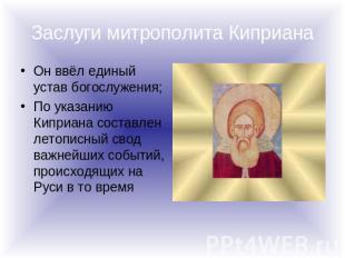 Заслуги митрополита Киприана Он ввёл единый устав богослужения;По указанию Кипри