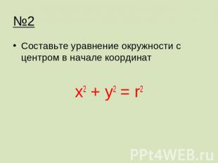№2 Составьте уравнение окружности с центром в начале координатх2 + у2 = r2
