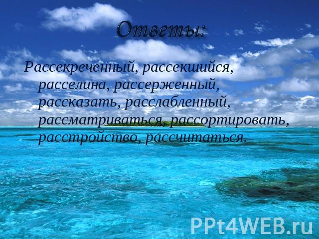 Ответы: Рассекреченный, рассекшийся, расселина, рассерженный, рассказать, расслабленный, рассматриваться, рассортировать, расстройство, рассчитаться.