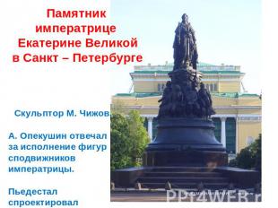 Памятник императрице Екатерине Великой в Санкт – Петербурге Скульптор М. Чижов,А