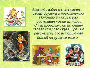 Алексей любил рассказывать своим друзьям о приключениях Пиноккио и каждый раз пр