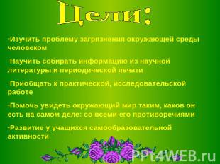 Цели:Изучить проблему загрязнения окружающей среды человекомНаучить собирать инф