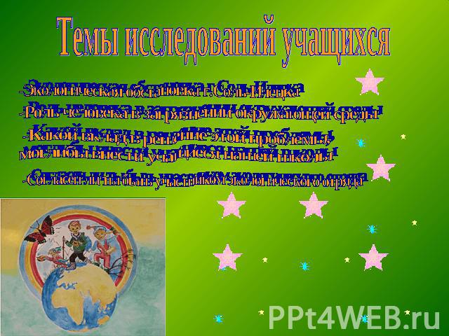 Темы исследований учащихся-Экологическая обстановка г.Соль-Илецка-Роль человека в загрязнении окружающей среды-Какой вклад в решение этой проблемы, моглибы внести учащиеся нашей школы-Согласен ли ты быть участником экологического отряда