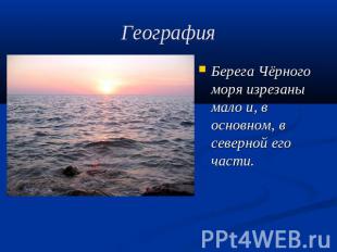 География Берега Чёрного моря изрезаны мало и, в основном, в северной его части.