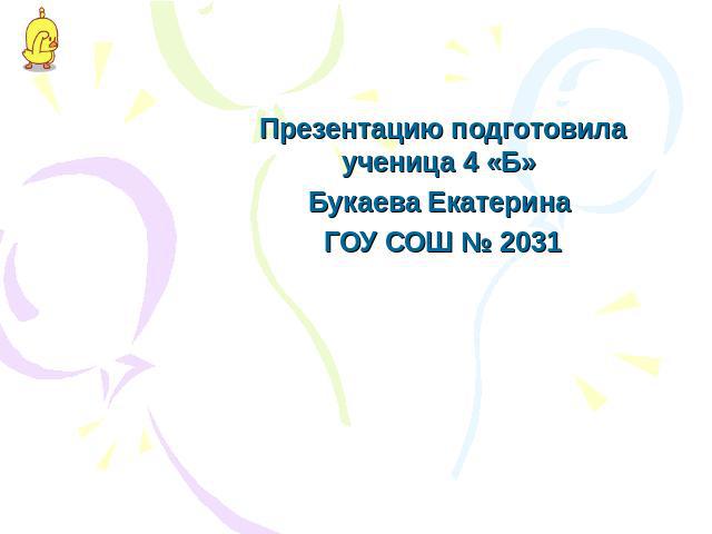Презентацию подготовила ученица 4 «Б» Букаева Екатерина ГОУ СОШ № 2031