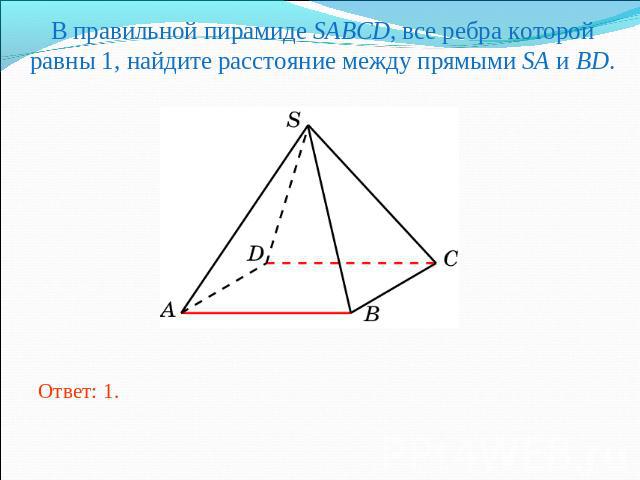 В правильной пирамиде SABCD, все ребра которой равны 1, найдите расстояние между прямыми SA и BD.