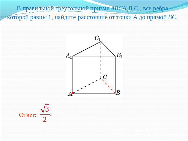 В правильной треугольной призме ABCA1B1C1, все ребра которой равны 1, найдите расстояние от точки A до прямой BC.
