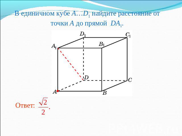 В единичном кубе A…D1 найдите расстояние от точки A до прямой DA1.