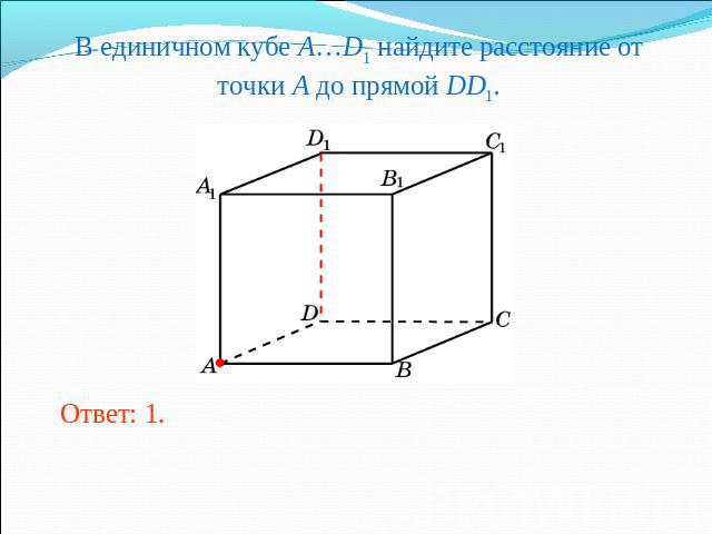 В единичном кубе A…D1 найдите расстояние от точки A до прямой DD1.