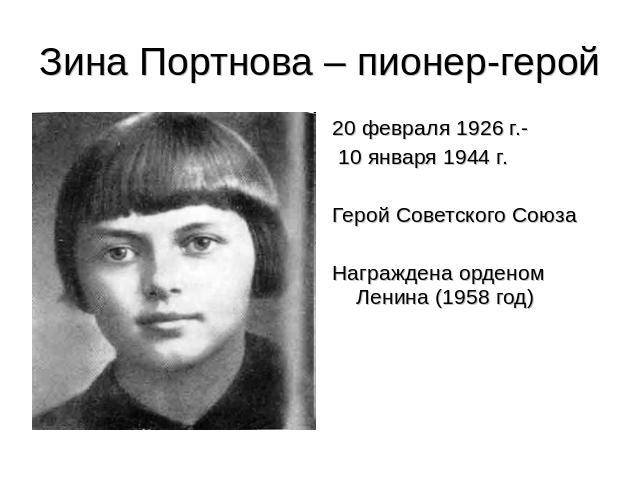 Зина Портнова – пионер-герой 20 февраля 1926 г.- 10 января 1944 г.Герой Советского СоюзаНаграждена орденом Ленина (1958 год)