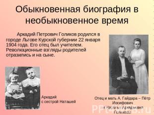 Обыкновенная биография в необыкновенное время Аркадий Петрович Голиков родился в