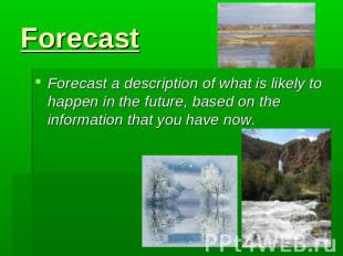 Forecast Forecast a description of what is likely to happen in the future, based
