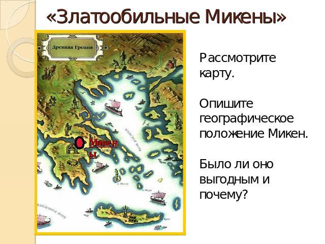 «Златообильные Микены» Рассмотрите карту.Опишите географическое положение Микен.Было ли оно выгодным и почему?