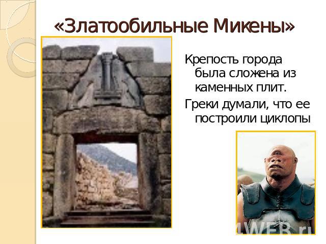 «Златообильные Микены» Крепость города была сложена из каменных плит.Греки думали, что ее построили циклопы
