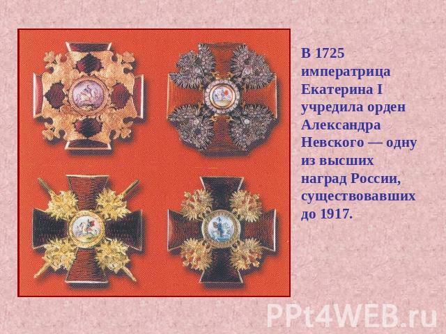 В 1725 императрица Екатерина I учредила орден Александра Невского — одну из высших наград России, существовавших до 1917.