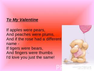 To My Valentine If apples were pears,And peaches were plums,And if the rose had
