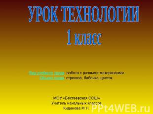 УРОК ТЕХНОЛОГИИ1 класс Вид учебного труда: работа с разными материаламиОбъект тр