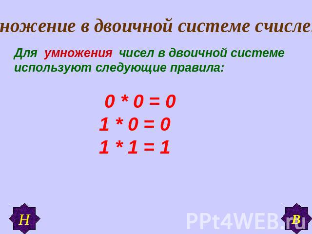 Умножение в двоичной системе счисления Для умножения чисел в двоичной системе используют следующие правила: 0 * 0 = 0 1 * 0 = 0 1 * 1 = 1