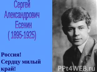 СергейАлександрович Есенин( 1895-1925)Россия!Сердцу милыйкрай!