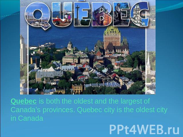 Quebec is both the oldest and the largest of Canada’s provinces. Quebec city is the oldest city in Canada