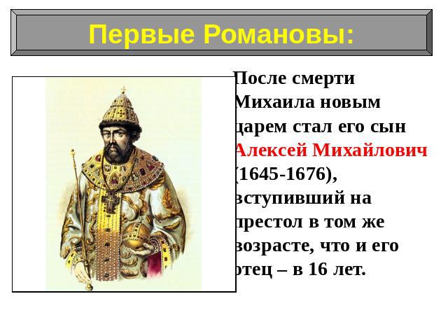 После смерти Михаила новым царем стал его сын Алексей Михайлович (1645-1676), вступивший на престол в том же возрасте, что и его отец – в 16 лет.