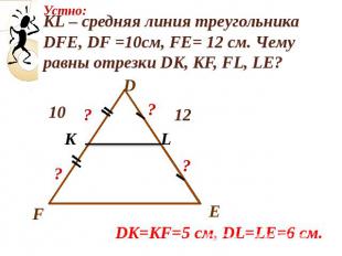 KL – средняя линия треугольника DFE, DF =10см, FE= 12 см. Чему равны отрезки DK,
