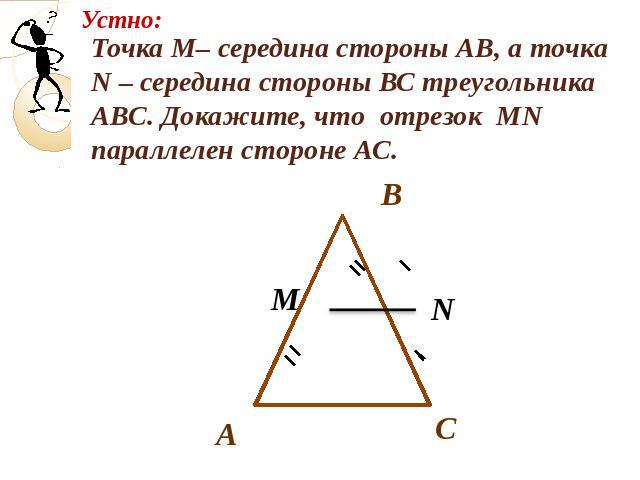 Точка М– середина стороны АВ, а точка N – середина стороны ВС треугольника АВС. Докажите, что отрезок МN параллелен стороне АС.