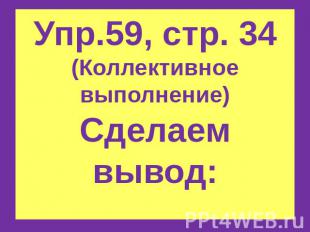 Упр.59, стр. 34(Коллективное выполнение)Сделаем вывод:…………………………..?