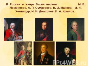 В России в жанре басни писали: М. В. Ломоносов, А. П. Сумароков, В. И. Майков, И