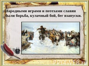 Народными играми и потехами славян были борьба, кулачный бой, бег взапуски.