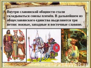 Внутри славянской общности стали складываться союзы племён. В дальнейшем из обще