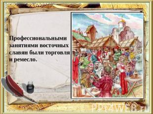 Профессиональнымизанятиями восточныхславян были торговляи ремесло.