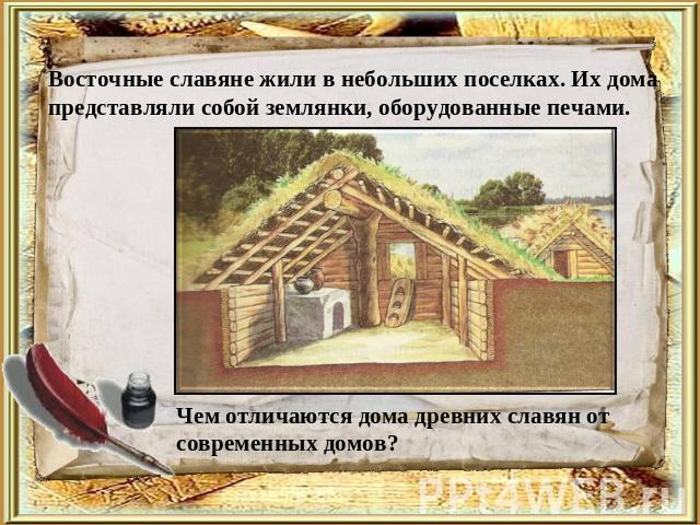 Восточные славяне жили в небольших поселках. Их дома представляли собой землянки, оборудованные печами. Чем отличаются дома древних славян от современных домов?