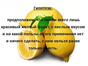 Гипотеза: предположим, что лимон всего лишь красивый желтый фрукт, с кислым вкус