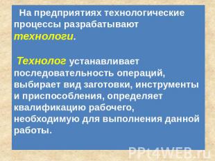 На предприятиях технологические процессы разрабатывают технологи. Технолог устан