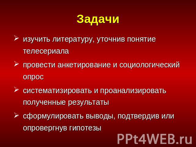 Задачиизучить литературу, уточнив понятие телесериалапровести анкетирование и социологический опроссистематизировать и проанализировать полученные результатысформулировать выводы, подтвердив или опровергнув гипотезы