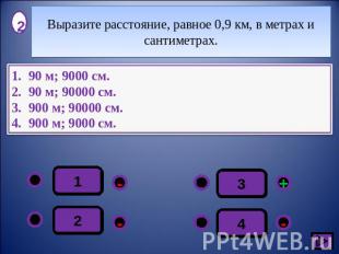 Выразите расстояние, равное 0,9 км, в метрах и сантиметрах.90 м; 9000 см.90 м; 9